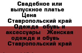 Свадебное или выпускное платье › Цена ­ 3 000 - Ставропольский край Одежда, обувь и аксессуары » Женская одежда и обувь   . Ставропольский край